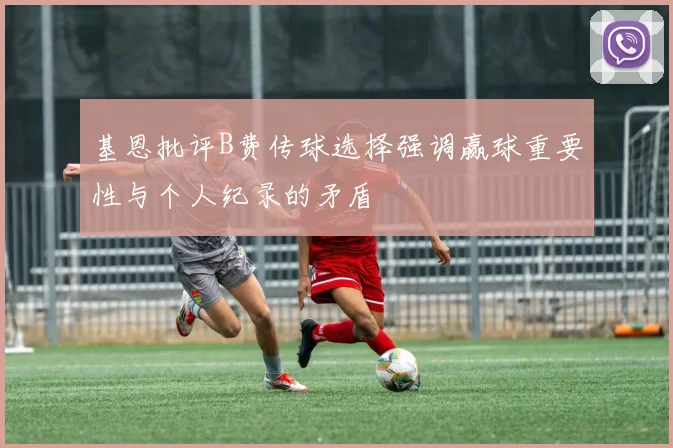 基恩批评B费传球选择强调赢球重要性与个人纪录的矛盾