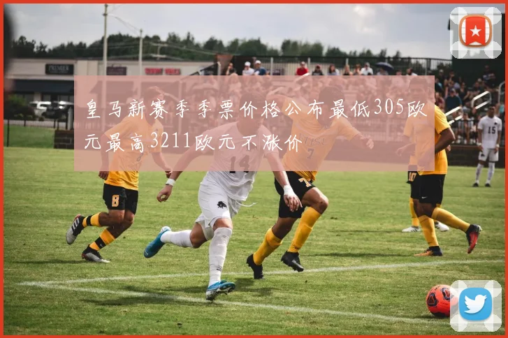 皇马新赛季季票价格公布最低305欧元最高3211欧元不涨价
