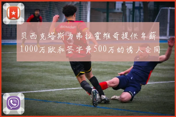 贝西克塔斯为弗拉霍维奇提供年薪1000万欧和签字费500万的诱人合同