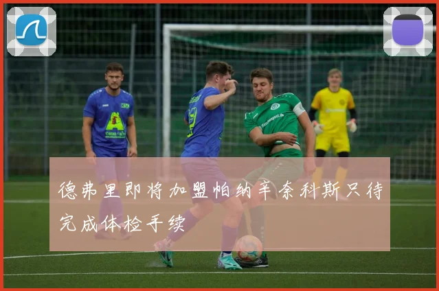 德弗里即将加盟帕纳辛奈科斯只待完成体检手续