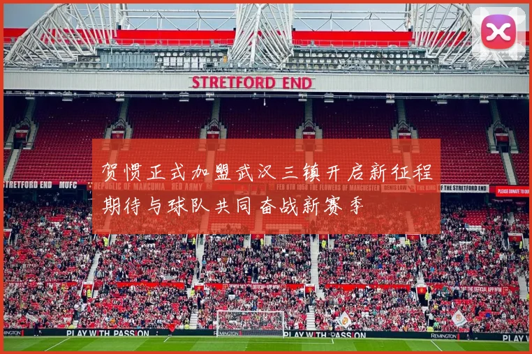 贺惯正式加盟武汉三镇开启新征程期待与球队共同奋战新赛季