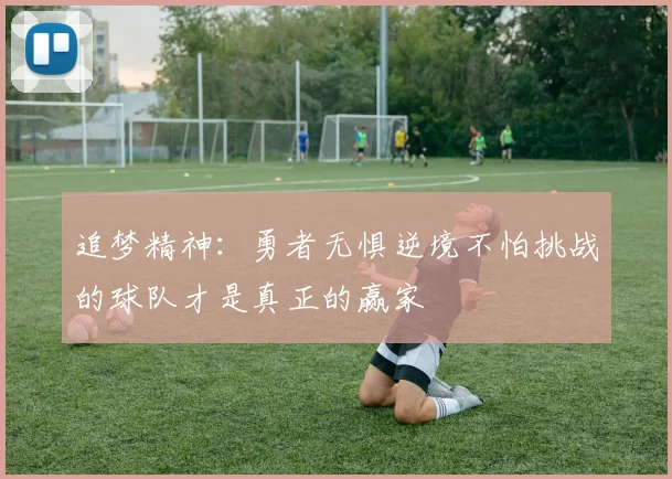 追梦精神：勇者无惧逆境不怕挑战的球队才是真正的赢家