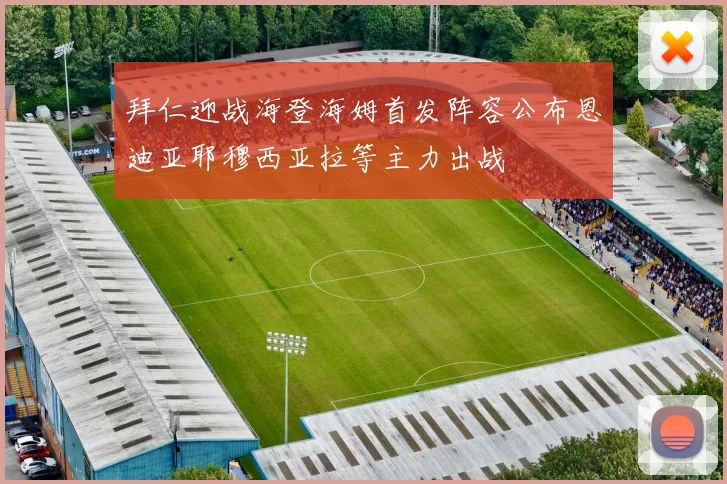 拜仁迎战海登海姆首发阵容公布恩迪亚耶穆西亚拉等主力出战