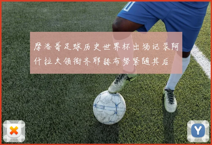 摩洛哥足球历史世界杯出场记录阿什拉夫领衔齐耶赫布努紧随其后