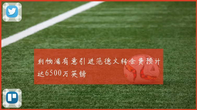 利物浦有意引进范德文转会费预计达6500万英镑