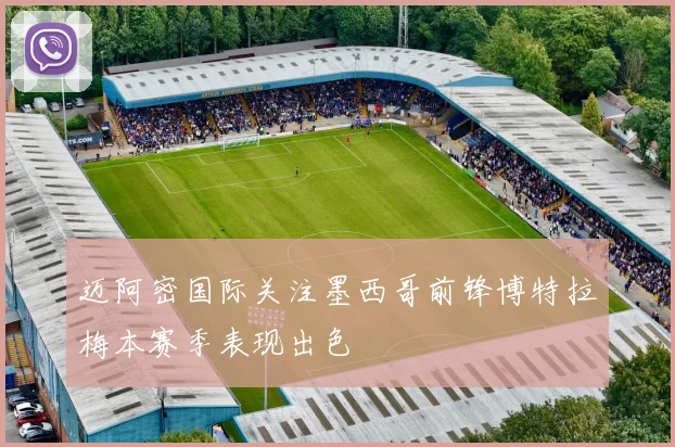 迈阿密国际关注墨西哥前锋博特拉梅本赛季表现出色