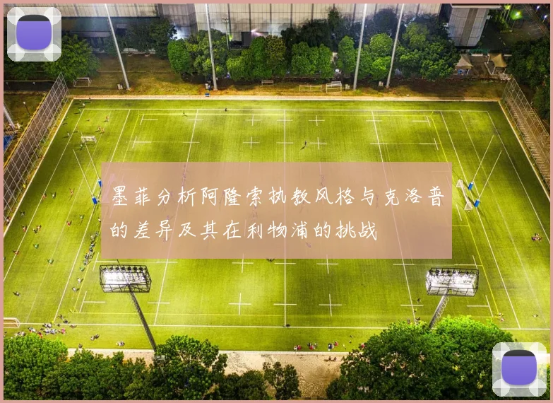 墨菲分析阿隆索执教风格与克洛普的差异及其在利物浦的挑战